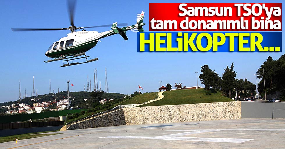 Samsun TSO'ya tam donanımlı bina: Helikopter...