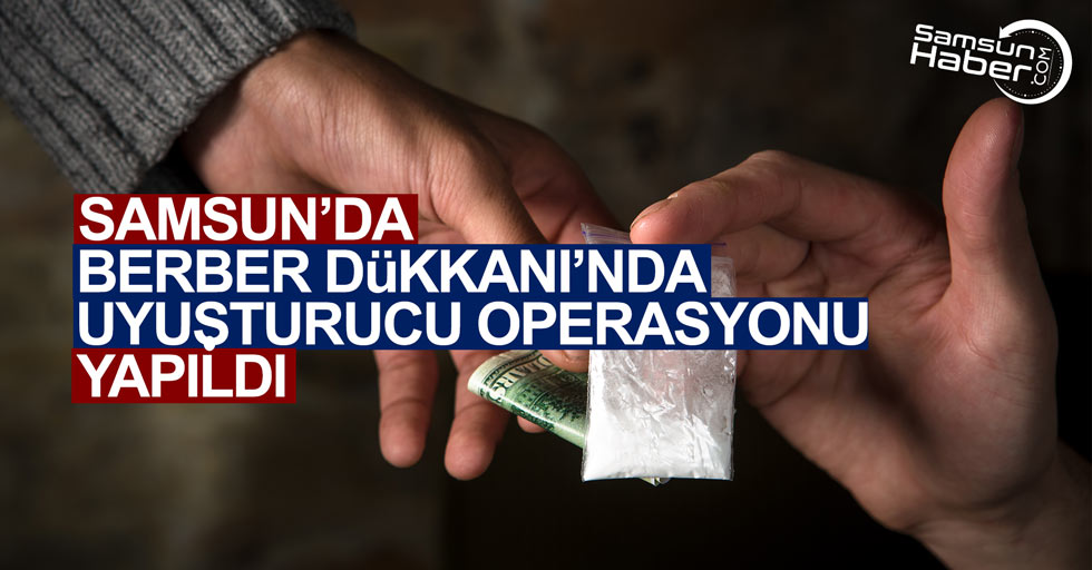 Samsun’da berber dükkanına uyuşturucu operasyonu yapıldı
