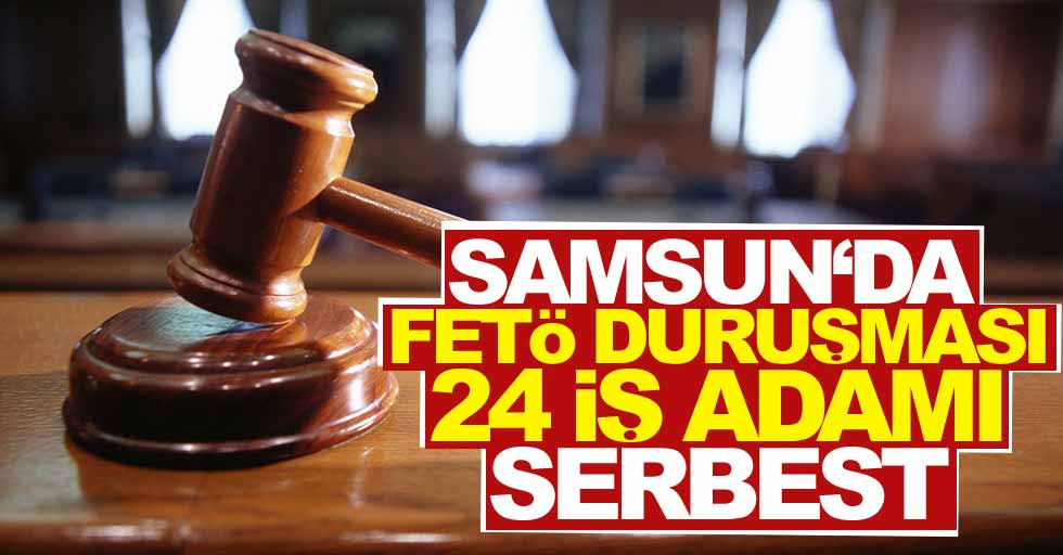 Samsun’da FETÖ duruşmasında 24 kişi serbest kaldı