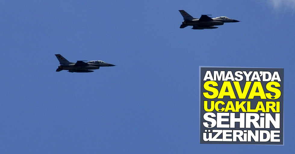 Amasya'da savaş uçakları şehrin üzerinde