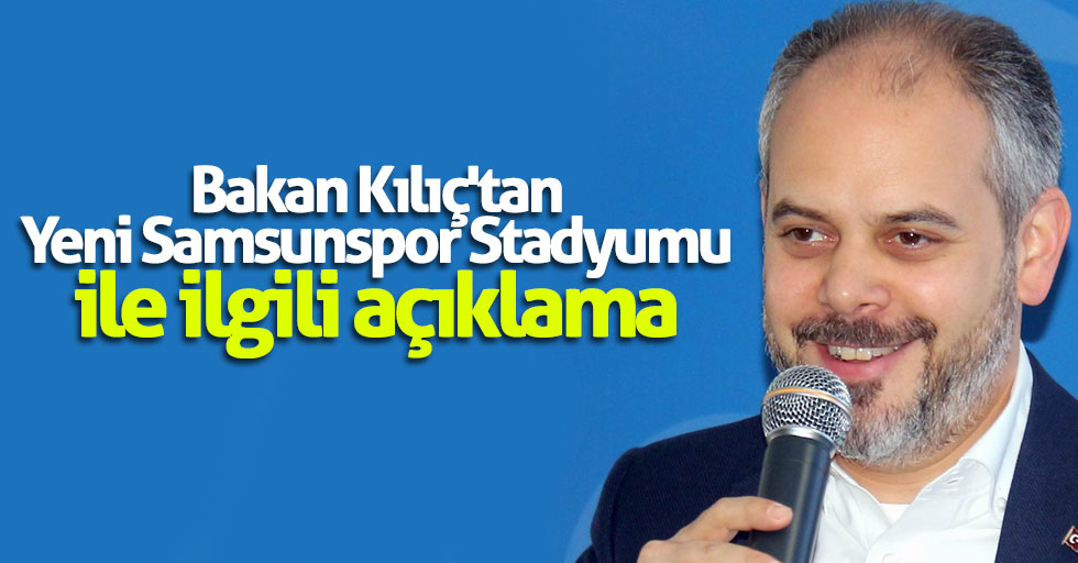 Bakan Kılıç'tan Yeni Samsunspor Stadyumu ile ilgili açıklama