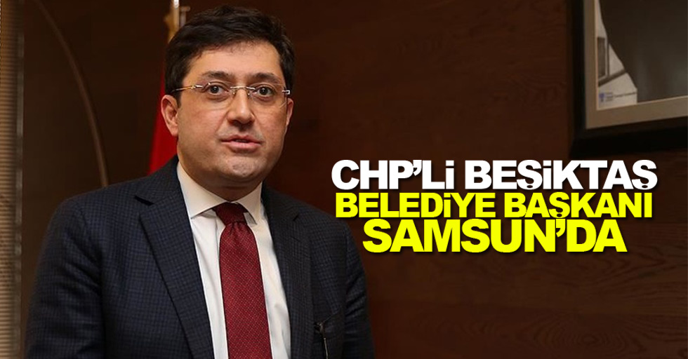 CHP'li Beşiktaş Belediye Başkanı Samsun'da