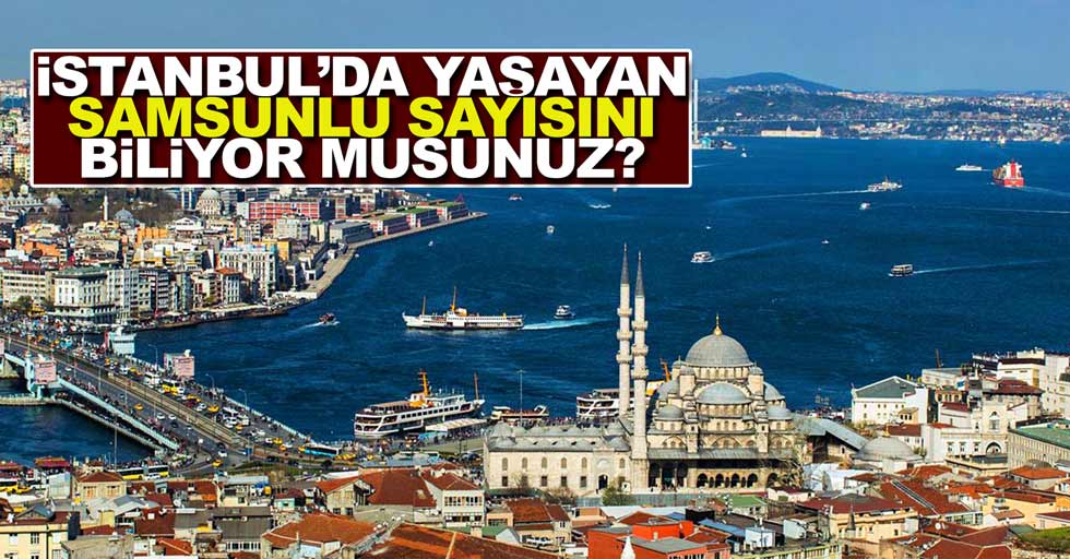İstanbul'da ne kadar Samsunlu yaşıyor