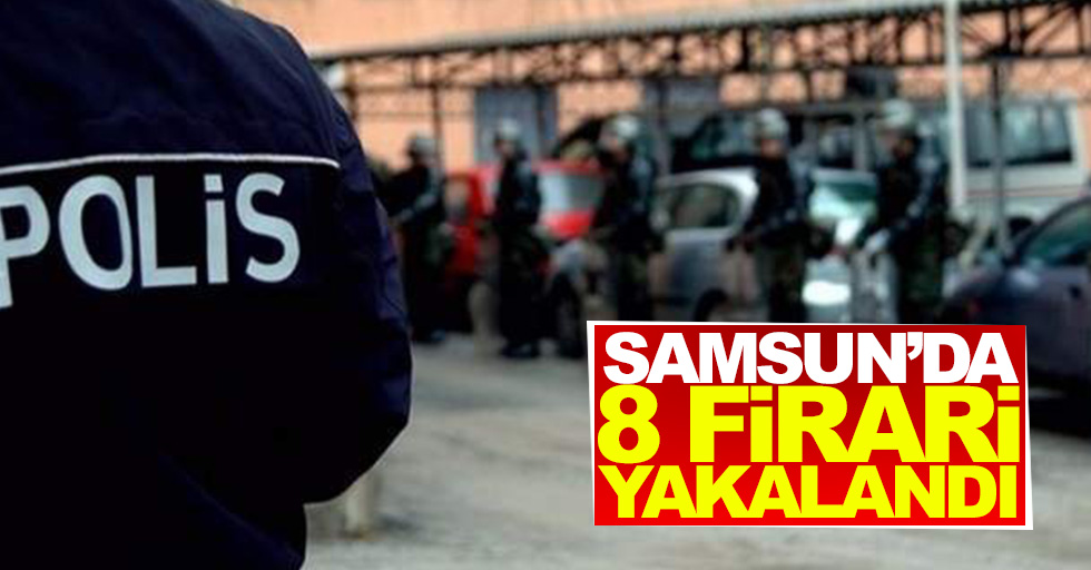 Samsun'da 8 firari yakalandı