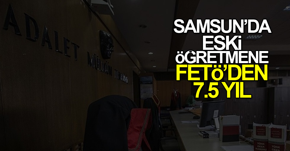 Samsun'da eski öğretmene FETÖ'den 7.5 yıl hapis