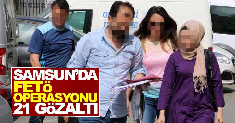 Samsun'da FETÖ operasyonu: 21 kişi gözaltında