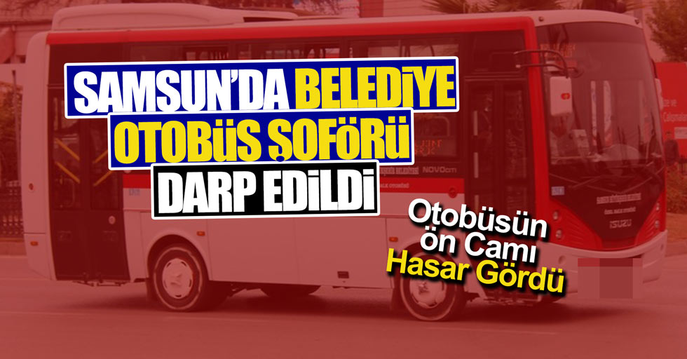 Samsun'da otobüs şoförü darp edildi