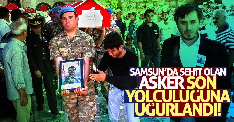 Samsun'da şehit olan asker ebediyete uğurlandı