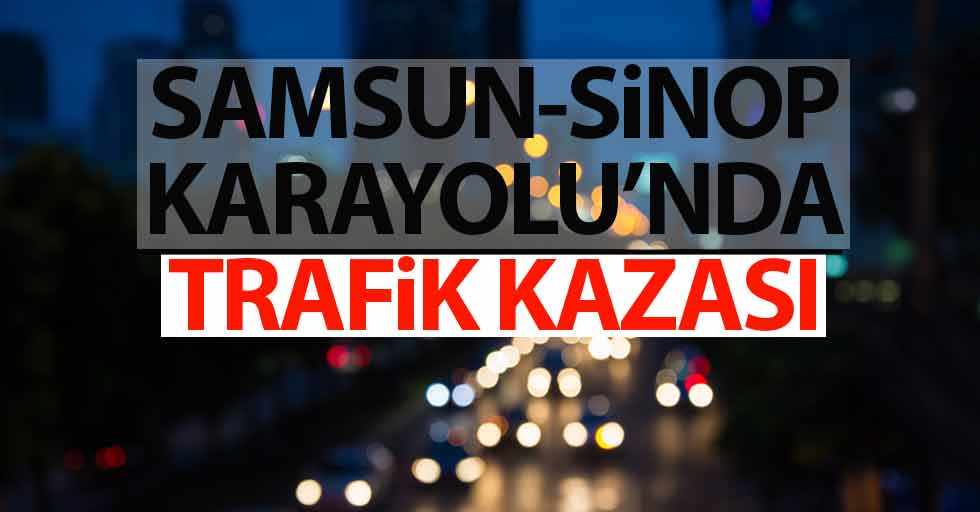 Samsun Sinop Karayolu'nda trafik kazası