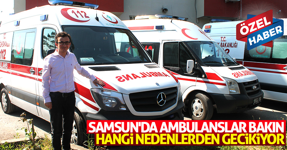 Samsun’da ambulanslar bakın hangi nedenlerden gecikiyor!