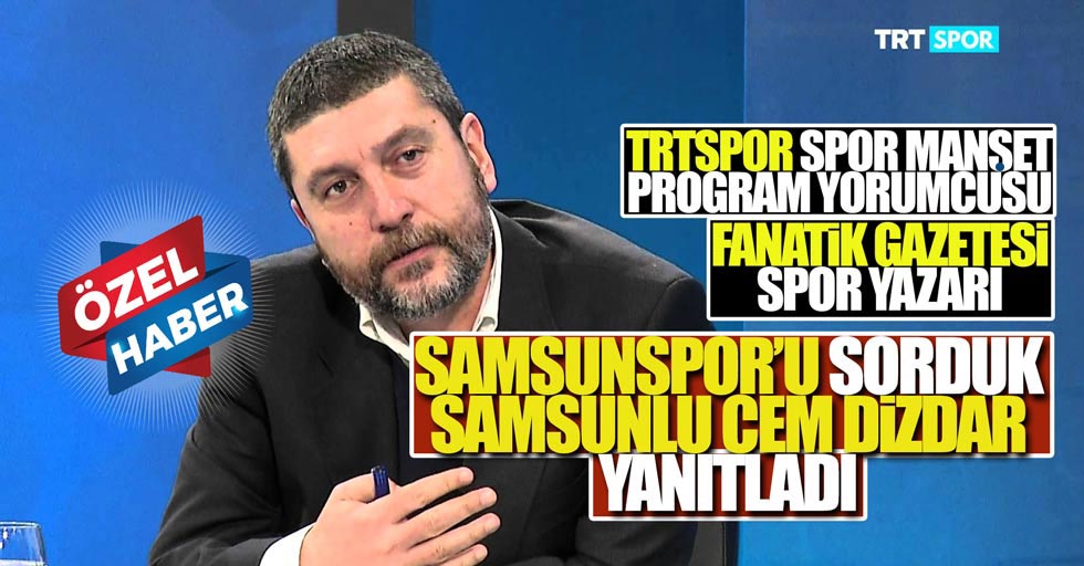Samsunspor'u Fanatik Gazetesi Spor Yazarı Samsunlu Cem Dizdar'a sorduk
