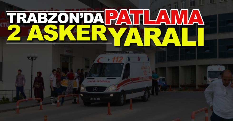 Trabzon’da patlama 2 asker yaralı