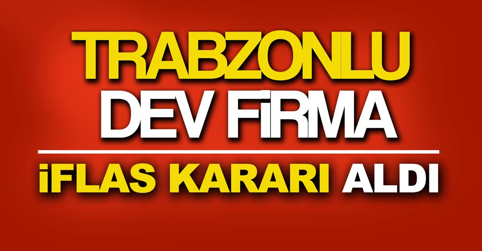 Trabzonlu dev firma iflas kararı mı aldı?