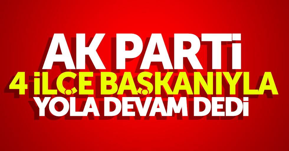 AK Parti Samsun'da 4 ilçe başkanıyla devam edecek