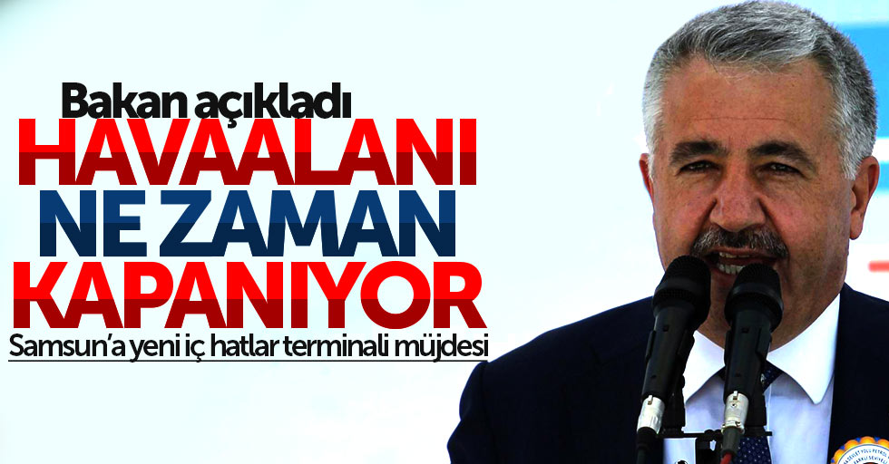 Bakan Arslan, havalimanının ne zaman kapanacağını söyledi
