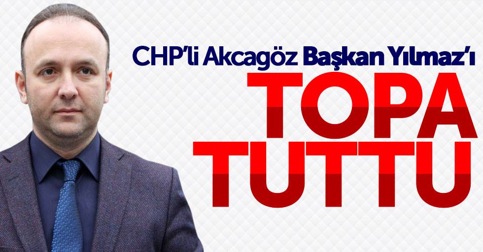 CHP'li Akcagöz'den Başkan Yılmaz'a sert açıklama