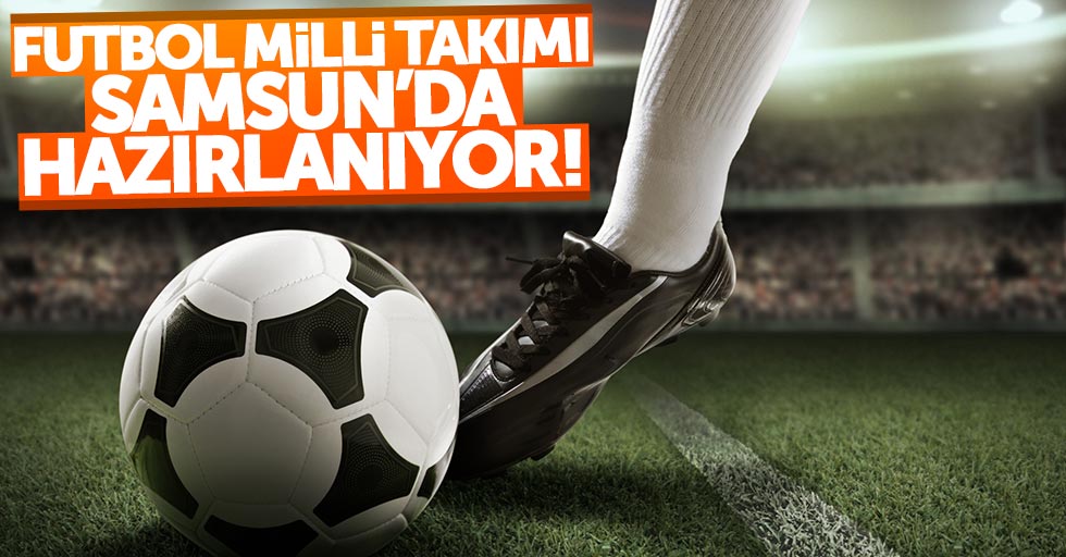Futbol Milli Takımı, Samsun'da hazırlanıyor
