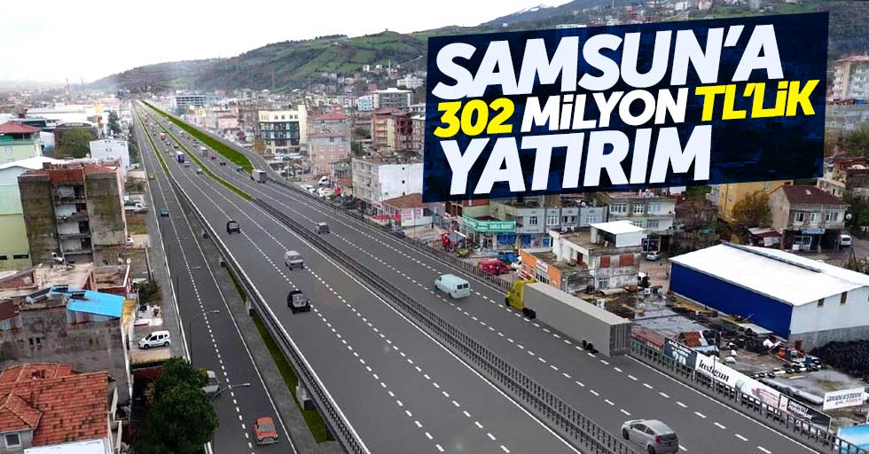 Samsun'a 302 Milyon TL'lik yatırım