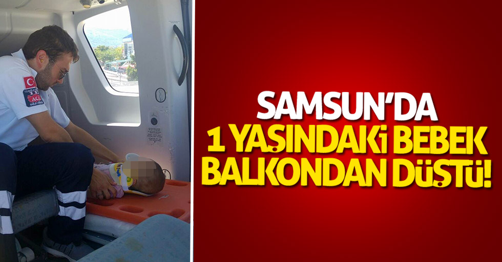 Samsun'da 1 yaşında bebek balkondan düştü