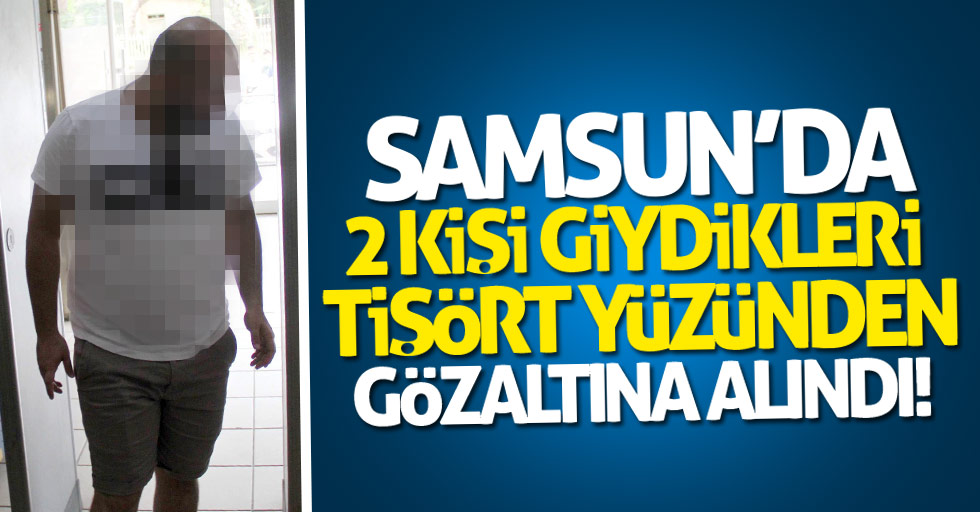 Samsun'da 2 kişi giydikleri tişört yüzünden gözaltına alındı