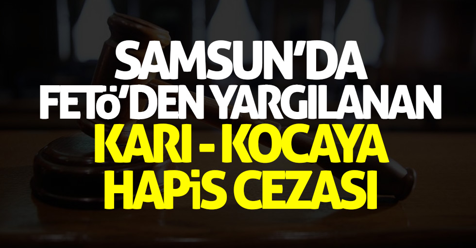 Samsun'da FETÖ'den yargılanan karı-kocaya hapis cezası