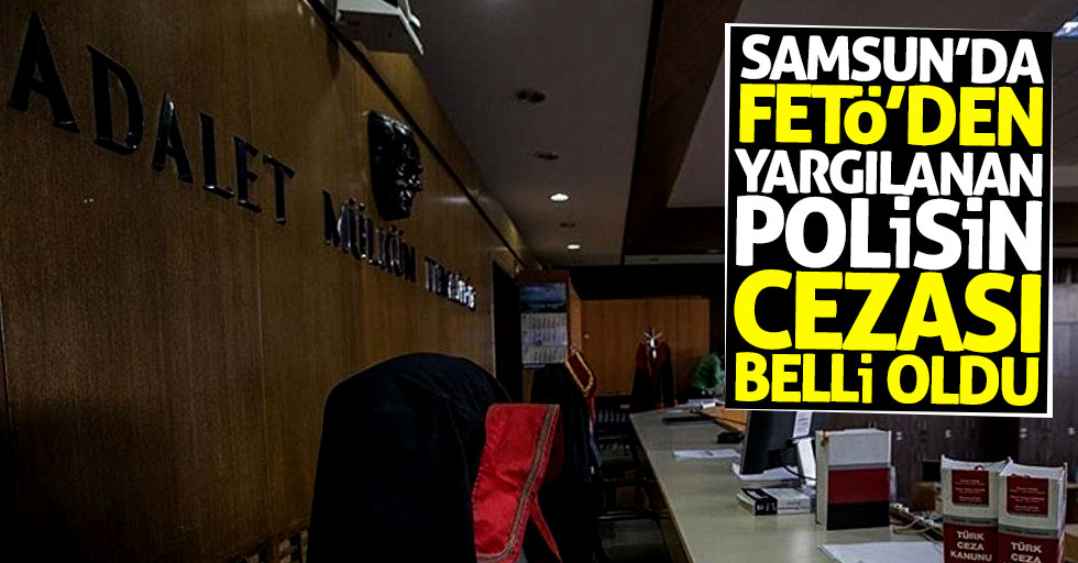 Samsun'da FETÖ'den yargılanan polis memurunun cezası belli oldu
