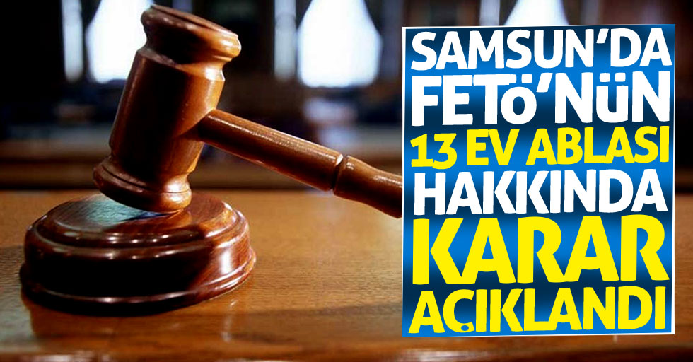 Samsun'da FETÖ'nün 13 ev ablası hakkında karar açıklandı