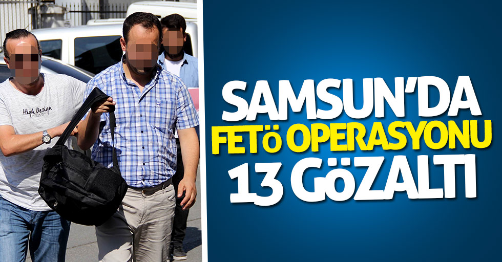 Samsun'da FETÖ operasyonu: 13 kişi gözaltına alındı