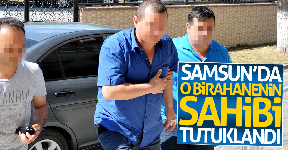 Samsun'da o birahanenin sahibi tutuklandı