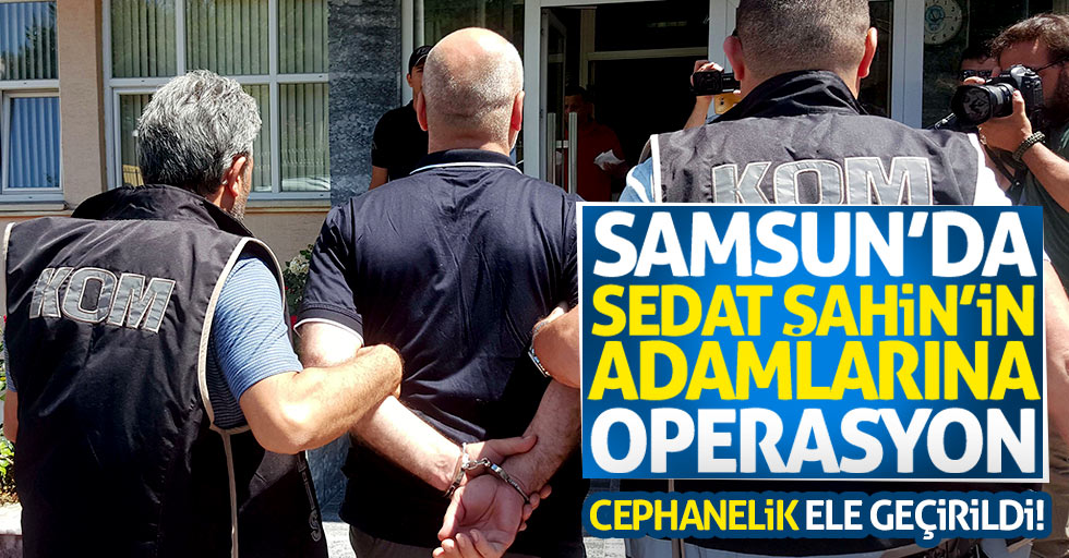 Samsun'da Sedat Şahin'in adamlarına operasyon