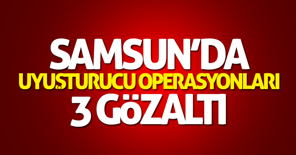 Samsun'da uyuşturucu operasyonları: 3 kişi gözaltında