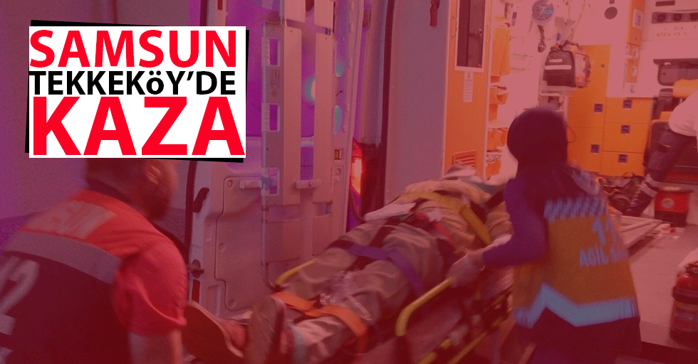 Samsun Tekkeköy'de kaza: 1 ağır yaralı
