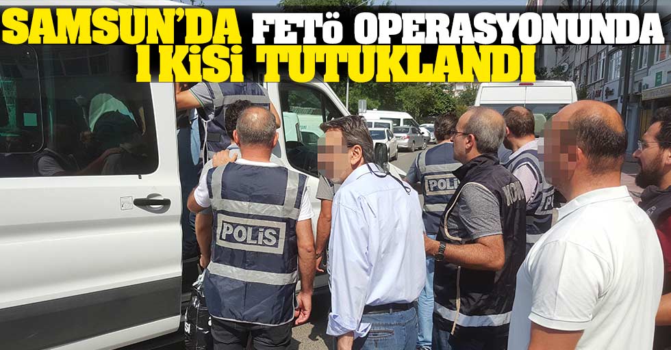 Samsun’da FETÖ operasyonunda 1 kişi tutuklandı
