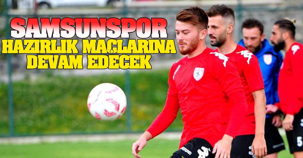 Samsunspor hazırlık  maçlarına devam edecek
