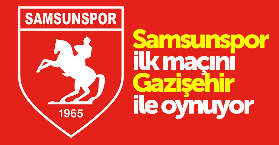 Samsunspor ilk maçını Gazişehir ile oynuyor 