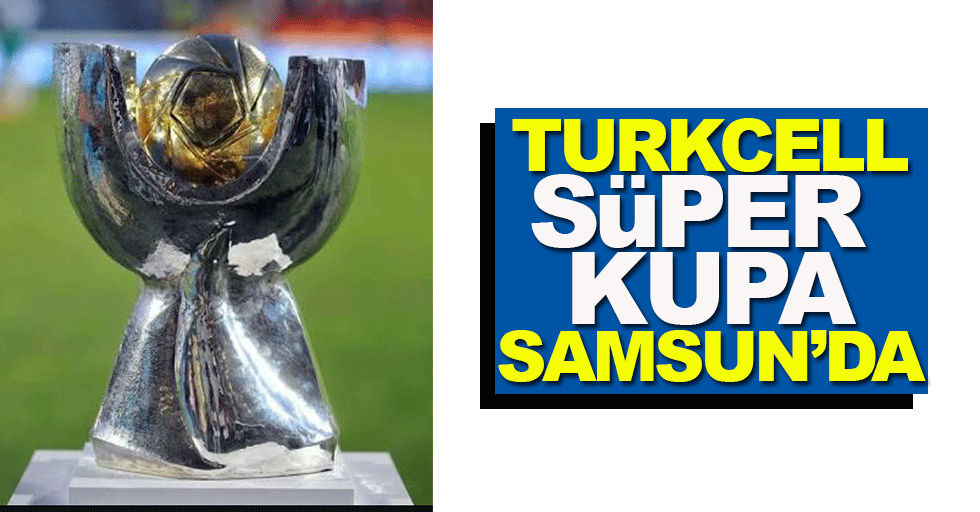 Turkcell Süper Kupa Samsun'da