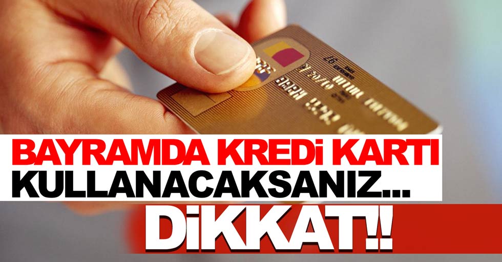Bayramda kredi kartı kullanacaksanız…