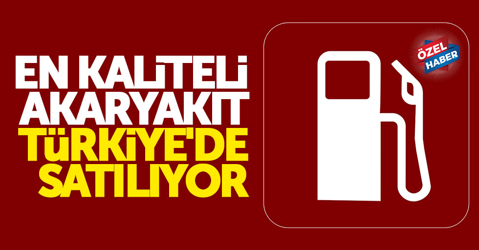 En kaliteli akaryakıt Türkiye’de satılıyor