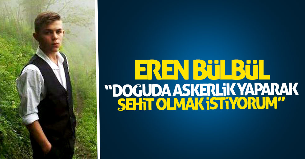 Eren Bülbül: Doğuda askerlik yaparak şehit olmak istiyorum