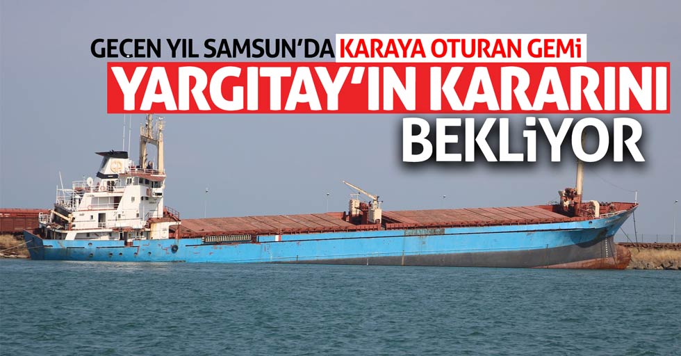 Samsun'da o gemi için Yargıtay kararı bekleniyor