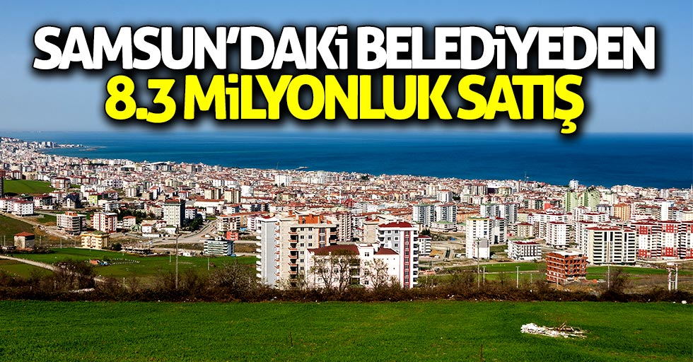 Samsun'daki belediyeden 8.3 milyonluk gayrimenkul satışı