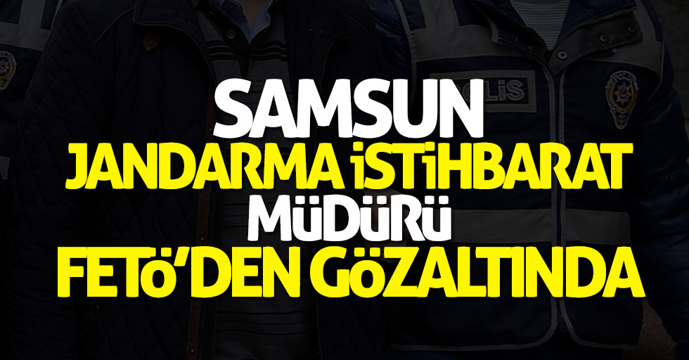 Samsun Jandarma İstihbarat Müdürü FETÖ'den gözaltına alındı