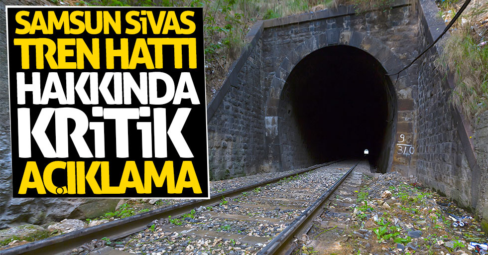 Samsun Sivas tren hattı ile ilgili kritik açıklama