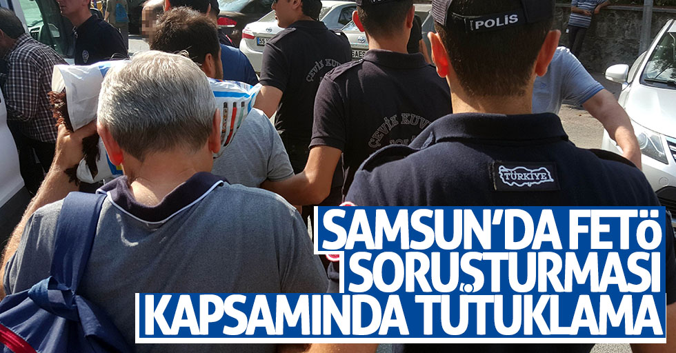 Samsun’da FETÖ soruşturması kapsamında tutuklama