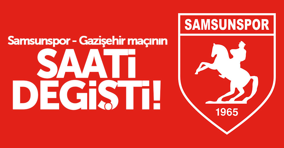 Samsunspor - Gazişehir maçının saati değişti