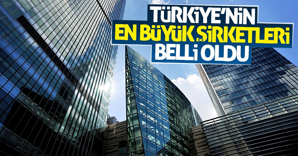 Türkiye'nin en büyük şirketleri belli oldu!