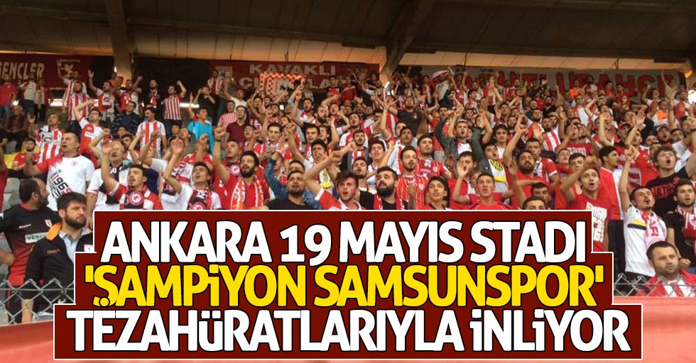 Ankara 19 Mayıs Stadı 'Şampiyon Samsunspor' tezahüratlarıyla inliyor