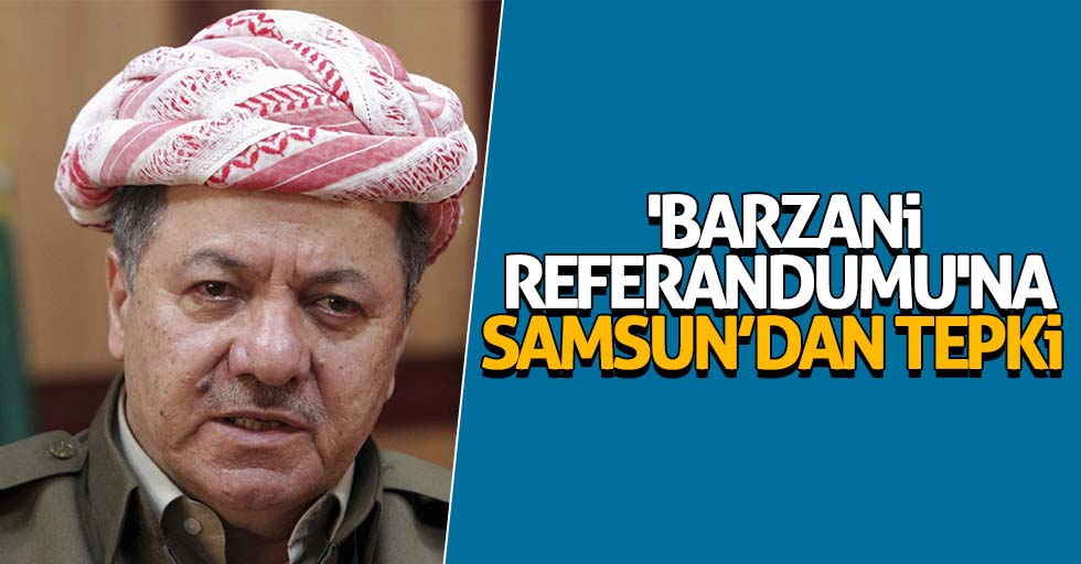 'Barzani Referandumu'na Samsun’dan tepki 