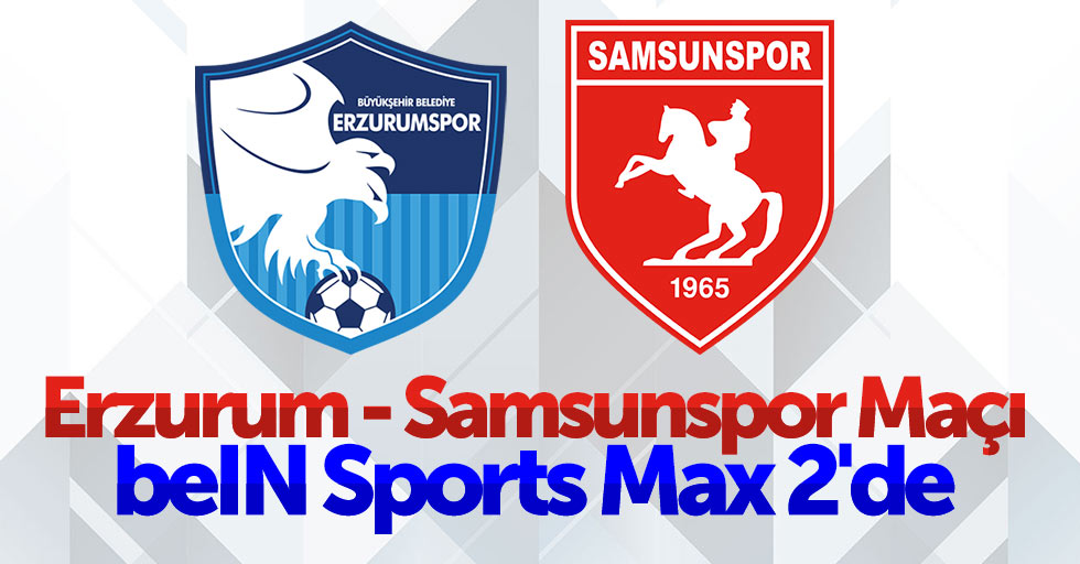Erzurum - Samsunspor Maçı beIN Sports Max 2'de