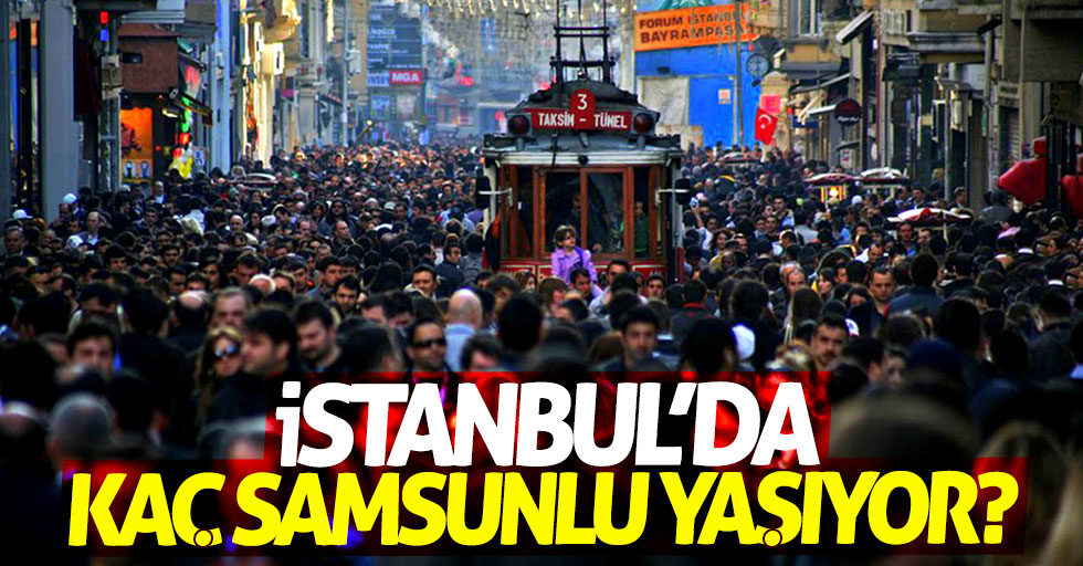 İstanbul'da kaç Samsunlu yaşıyor?